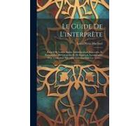 Le Guide De L'interprète: Recueil De Lettres Arabes Administratives, Judiciaires, Et Personnelles, De Circulaires Et De Rapports, Accompagnés D