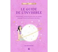 Le guide de l'invisible: Médiumnité, communication avec les guides, passage d'âmes, purification des lieux...