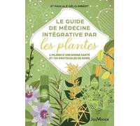 Le Guide De Médecine Intégrative Par Les Plantes - 6 Piliers D'une Bonne Santé Et 120 Protocoles De Soins