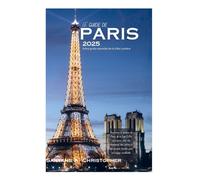 LE GUIDE DE PARIS 2025: Votre guide essentiel de la Ville Lumière: Découvrez le meilleur de Paris, de la Tour Eiffel au Louvre, avec des itinéraires, ... d'initiés pour un voyage inoubliable.