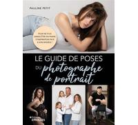 Le guide de poses du photographe de portrait Pour ne plus jamais être en panne d'inspiration face à son modèle ! - Pauline Petit - Eyrolles - broché - Guide