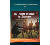 Le Guide de Survie de l’Éducateur u15: Tactique, Gestion Humaine et Clés de la Réussite pour les Ados