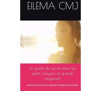 Le guide de survie pour les petits, moyens et grands angoissés: Manuel de survie pour dompter l’angoisse et l’anxiété