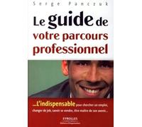 Le Guide De Votre Parcours Professionnel - L'indispensable Pour Rechercher Un Emploi, Changer De Job, Savoir Se Vendre, Être Maître De Son Avenir