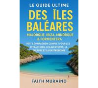 LE GUIDE DE VOYAGE ULTIME DES ÎLES BALÉARES: Majorque, Ibiza, Minorque et Formentera : votre compagnon complet pour les attractions, les aventures, la culture et la cuisine