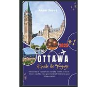 LE GUIDE DE VOYAGE ULTIME D'OTTAWA (2025 Edition): Découvrez la capitale du Canada comme un local: trésors cachés, lieux gourmands et itinéraires pour chaque saison