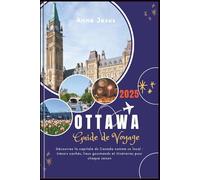 LE GUIDE DE VOYAGE ULTIME D'OTTAWA (2025 Edition): Découvrez la capitale du Canada comme un local: trésors cachés, lieux gourmands et itinéraires pour chaque saison