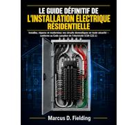 LE GUIDE DÉFINITIF DE L'INSTALLATION ÉLECTRIQUE RÉSIDENTIELLE: Installez, réparez et modernisez vos circuits domestiques en toute sécurité - conforme au Code canadien de l'électricité (CSA C22.1)