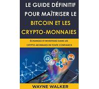 Le Guide Définitif Pour Maîtriser Le Bitcoin Et Les Crypto-Monnaies