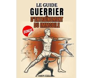 LE GUIDE D'ENTRAÎNEMENT DU GUERRIER IMMOBILE: Un système isométrique progressif pour développer force, équilibre et calme grâce à l'immobilité, la respiration et le contrôle du poids corporel