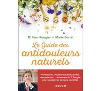 Le guide des antidouleurs naturels: Alimentation, médecines traditionnelles, neurosciences... : les secrets du Dr Rougier pour soulager les douleurs courantes