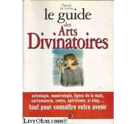 Le guide des arts divinatoires: Astrologie, numérologie, lignes de la main, cartomancie, runes, spiritisme, yi king...