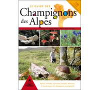 Le guide des champignons des Alpes - découvrez les champignons des Alpes ainsi que des astuces de terrain et des remarques de cueillette Découvrez les champignons des Alpes ainsi que des astuces de te