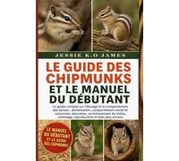 LE GUIDE DES CHIPMUNKS ET LE MANUEL DU DÉBUTANT: Le guide complet sur l'élevage et le comportement des tamias : alimentation, comportement social et ... toilettage, reproduction et bien plus encore.