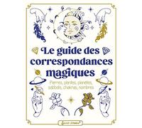 Le guide des correspondances magiques: Pierres, plantes, planètes, sabbats, chakras, nombres