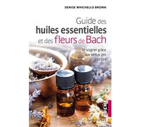 Le guide des huiles essentielles et des fleurs de Bach: se soigner grâce aux vertus des plantes (2018)