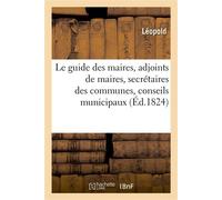 Le guide des maires, adjoints de maires, secrétaires des communes, conseils municipaux Contenant les lois, décrets, articles des différens Codes. 8e édition - Leopold Von Sacher-Masoch - Hachette Bnf
