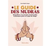 Le Guide Des Mudras - Rééquilibrez Vos Énergies Émotionnelles & Physiques Grâce Au Yoga Des Doigts