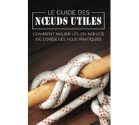 Le Guide des Nœuds Utiles: Comment Nouer les 25+ Nœuds de Corde les Plus Pratiques