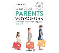 Le guide des parents voyageurs - S'inspirer, s'informer, s'équiper - 0-12 ans: S'inspirer, s'informer, s'équiper