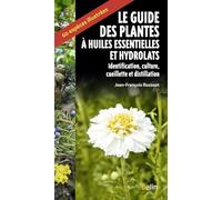 Le guide des plantes à huiles essentielles et hydrolats: Identification, culture, cueillette et distillation