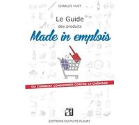 Le guide des produits made in emplois: ou comment consommer contre le chômage.