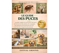 LE GUIDE DES PUCES: Le guide complet de la prévention des puces, de la protection des animaux de compagnie, des traitements, de la protection du foyer et du bien-être à long terme des animaux