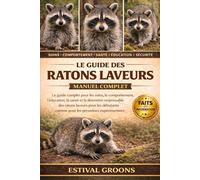 LE GUIDE DES RATONS LAVEURS MANUEL COMPLET: Le guide complet pour les soins, le comportement, l’éducation, la santé et la détention responsable des ... comme pour les personnes expérimentées