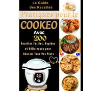 Le Guide des Recettes Pratiques pour le Cookeo: Avec 200 Recettes Faciles, Rapides et Délicieuses pour Réussir Tous Vos Plats