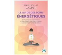 Le Guide Des Soins Énergétiques - 30 Pratiques Holistiques Pour Libérer Vos Émotions Et Harmoniser Votre Énergie