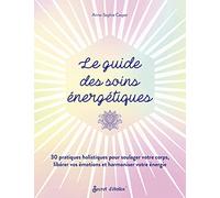 Le guide des soins énergétiques: 30 pratiques holistiques pour soulager votre corps libérer vos émotions et harmoniser votre énergie