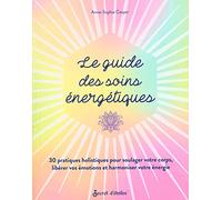 Le guide des soins énergétiques: 30 pratiques holistiques pour soulager votre corps libérer vos émotions et harmoniser votre énergie