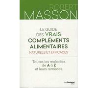 Le guide des vrais compléments alimentaires - Naturels et efficaces - Toutes les maladies de A à Z