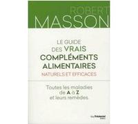 Le guide des vrais compléments alimentaires - Naturels et efficaces - Toutes les maladies de A à Z Robert Masson (Auteur)