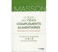 Le guide des vrais compléments alimentaires - Naturels et efficaces - Toutes les maladies de A à Z Toutes les maladies de A à Z et leurs remèdes - Robert Masson - Tredaniel La Maisnie - broché - Guide