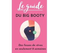 Le guide du Big booty : Les secrets pour avoir des fesses musclées et rebondies en 8 semaines: Fitness, musculation & nutrition & fessiers.
