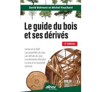 Le guide du bois et ses dérivés - 2e édition: Le bois et la neutralité carbone - L'arbre et la forêt - Les propriétés du bois - Les dérivés du bois - Les domaines d'emploi