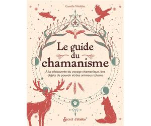 Le guide du chamanisme A la découverte du voyage chamanique, des objets de pouvoir et des animaux totems - Camille Nedelec - Secret D'etoiles - broché - Guide