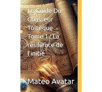 Le Guide Du Chasseur Toltèque Tome 1 : La résilience de l'initié