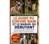 LE GUIDE DU CHÈVRE NAIN ET LE MANUEL DU DÉBUTANT: Guide complet pour l'élevage et la gestion des chèvres naines : plans d'alimentation, construction ... essentiels de la reproduction et de la