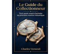 Le Guide du Collectionneur: Tout savoir avant d'acheter sa première montre mécanique