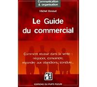 Le Guide Du Commercial - Négocier, Convaincre, Répondre Aux Objections, Conclure,