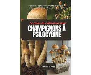 Le guide du cultivateur de champignons à psilocybine: Techniques simples pour cultiver des champignons à psilocybine à la maison - Pour débutants et experts