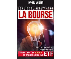 Le guide du débutant de la BOURSE: Investissez en bourse et gagnez grâce aux ETF