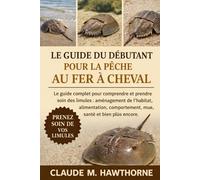 LE GUIDE DU DÉBUTANT POUR LA PÊCHE AU FER À CHEVAL: Le guide complet pour comprendre et prendre soin des limules : aménagement de l’habitat, alimentation, comportement, mue, santé et bien plus encore.