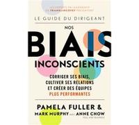 Le Guide Du Dirigeant Nos Biais Inconscients Corriger Ses Biais Cultiver Ses Relations Et Creer Des Equipes Plus Performantes by Pamela Fuller & Mark Mur Pamela Fuller , Mark Murphy , Anne Chow (Auteu