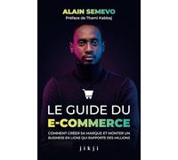 Le Guide du E-Commerce: Comment créer sa marque et monter un business en ligne qui rapporte des millions