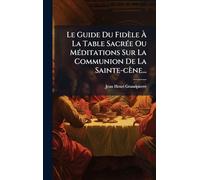 Le Guide Du Fidèle Ã La Table SacrÃ(c)e Ou MÃ(c)ditations Sur La Communion De La Sainte-cène...