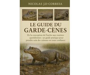 LE GUIDE DU GARDE-CÈNES: De la conception de l'enclos aux routines quotidiennes : un guide pratique pour prendre soin des caïmans en toute confiance