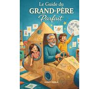 Le Guide du Grand-Père Parfait: Créez des Souvenirs Inoubliables avec Vos Petits-Enfants